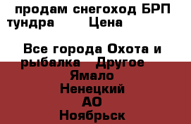 продам снегоход БРП тундра 550 › Цена ­ 450 000 - Все города Охота и рыбалка » Другое   . Ямало-Ненецкий АО,Ноябрьск г.